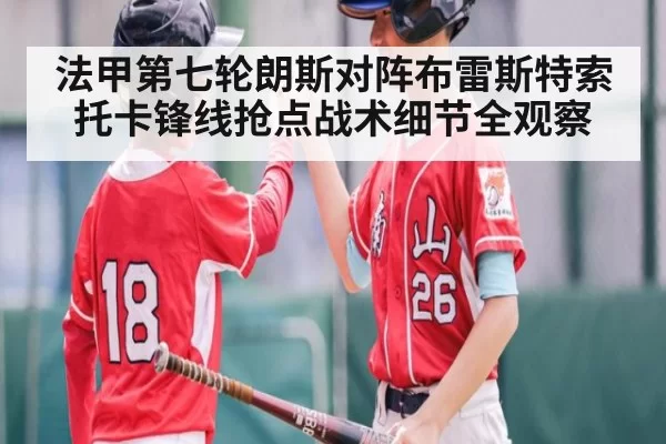 法甲第七轮朗斯对阵布雷斯特索托卡锋线抢点战术细节全观察