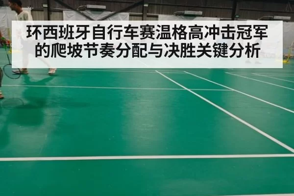 环西班牙自行车赛温格高冲击冠军的爬坡节奏分配与决胜关键分析